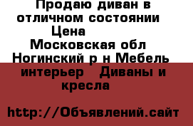 Продаю диван в отличном состоянии › Цена ­ 7 000 - Московская обл., Ногинский р-н Мебель, интерьер » Диваны и кресла   